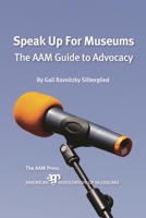 Speak Up For Museums: The AAM Guide to Advocacy 1933253363 Book Cover
