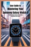 USER GUIDE TO MASTERING YOUR SAMSUNG GALAXY WATCH 7: Unlocking Smart Features for Everyday Convenience and Control B0FH9T988B Book Cover