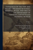 Catalogue Of The Type And Figured Specimens Of Fossils, Minerals, Rocks, And Ores In The Department Of Geology, United States National Museum, Volume 1 1248220587 Book Cover
