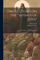 Two Lectures On the "Sayings of Jesus": Recently Discovered at Oxyrhynchus 1020730234 Book Cover