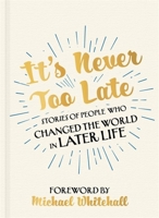 It's Never Too Late: Stories of People Who Changed the World in Later Life 1529316006 Book Cover