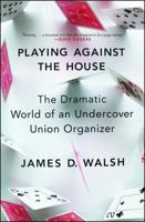 Playing Against the House: The Dramatic World of an Undercover Union Organizer 1476778345 Book Cover