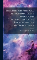 Treatises on Physical Astronomy, Light and Sound Contributed to the Encyclopaedia Metropolitana 1172742200 Book Cover