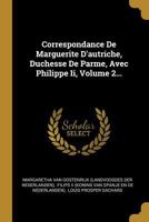Correspondance De Marguerite D'autriche, Duchesse De Parme, Avec Philippe Ii, Volume 2... 0274804182 Book Cover