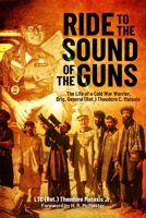 Ride to the Sound of the Guns: The Life of a Cold War Warrior, Brig. General (Ret.) Theodore C. Mataxis 1636245803 Book Cover