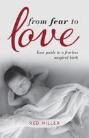 From Fear to Love: Your Guide to a Fearless Magical Birth 1781332223 Book Cover