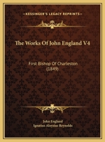 The Works Of John England V4: First Bishop Of Charleston 1165813548 Book Cover