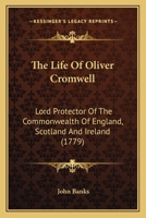 The Life of Oliver Cromwell, Lord Protector of the Commonwealth of England, Scotland and Ireland (Classic Reprint) 1104497026 Book Cover