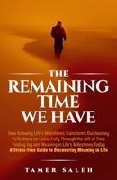 The remaining Time We Have: How Knowing Life's Milestones Transforms Our Journey, Reflections on Living Fully Through the Gift of Time, Finding Joy ... Guide to Discovering Meaning in Life 1069190306 Book Cover