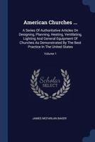 American Churches ...: A Series Of Authoritative Articles On Designing, Planning, Heating, Ventilating, Lighting And General Equipment Of Chu 1377051838 Book Cover