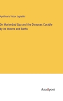 On Marienbad Spa and the Diseases Curable by its Waters and Baths 3382816873 Book Cover