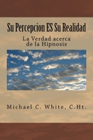Su Percepcion ES Su Realidad: La Verdad acerca de la Hipnosis 1539887650 Book Cover