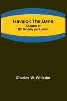 Havelok the Dane: A Legend of Old Grimsby and Lincoln 9356379637 Book Cover