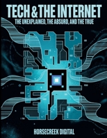 Tech & The Internet: The Unexplained, The Absurd, and The True B0FJ2R1WZB Book Cover