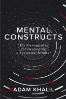 Mental Constructs : The Prerequisites for Developing a Successful Mindset 1792308531 Book Cover