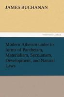 Modern Atheism under its forms of Pantheism, Materialism, Secularism, Development, and Natural Laws 9357727515 Book Cover