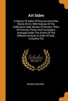 Art Sales: A History of Sales of Pictures and Other Works of Art. with Notices of the Collections Sold, Names of Owners, Titles of Pictures, Prices and Purchasers, Arranged Under the Artists of the Di 1016180128 Book Cover