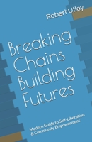 Breaking Chains Building Futures: Modern Guide to Self-Liberation & Community Empowerment B0H3F6ZBMP Book Cover
