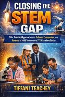 Closing the STEM Gap: 90+ Practical Approaches for Schools, Companies, and Parents to Build Tomorrow's STEM Leaders Today B0GMRG3XDZ Book Cover