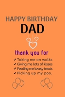 Happy Birthday Dad: thank you for Taking me on walks Giving me lots of kisses Feeding me lovely treats Picking up my poo. Happy Birthday Notebook & Sketchbook Journal for dad, 100 Pages, 6x9 Unique B- 1709791837 Book Cover