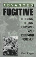 Advanced Fugitive: Running, Hiding, Surviving And Thriving Forever 0873649338 Book Cover