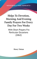 Helps To Devotion, Morning And Evening Family Prayers For Every Day For Two Weeks: With Short Prayers Fro Particular Occasions 1104093278 Book Cover