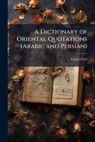 A Dictionary of Oriental Quotations (Arabic and Persian) 1023877511 Book Cover