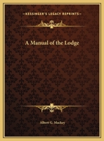 Manual Of The Lodge: Or, Monitorial Instructions In The Degrees Of Entered Apprentice, Fellow Craft, And Master Mason, Arranged In Accordance With The American System Of Lectures: To Which Are Added T 1500543012 Book Cover