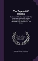 The Pageant Of Indiana: The Drama Of The Development Of The State As A Community From Its Exploration By La Salle To The Centennial Of Its Admission To The Union 1167175344 Book Cover