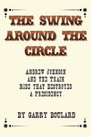 The Swing Around the Circle: Andrew Johnson and the Train Ride that Destroyed a Presidency 1440102392 Book Cover