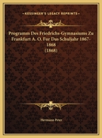 Programm Des Friedrichs-Gymnasiums Zu Frankfurt A. O. Fur Das Schuljahr 1867-1868 (1868) 1167377834 Book Cover