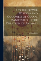 On the Power, Wisdom and Goodness of God as Manifested in the Creation of Animals 102214278X Book Cover