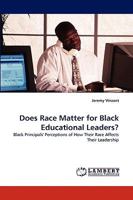 Does Race Matter for Black Educational Leaders?: Black Principals' Perceptions of How Their Race Affects Their Leadership 3838350596 Book Cover