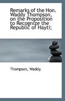Remarks of the Hon. Waddy Thompson, on the Proposition to Recognize the Republic of Hayti; 1113417749 Book Cover