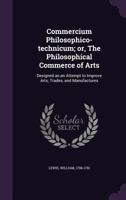 Commercium Philosophico-Technicum: Or, the Philosophical Commerce of Arts: Designed as an Attempt to Improve Arts, Trades, and Manufactures 1344638295 Book Cover