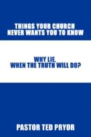 Things Your Church Never Wants You to Know: Why Lie, When the Truth Will Do? 1434384241 Book Cover