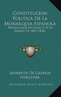 Constitucion Politica De La Monarquia Espanola: Promulgada En Cadiz A 19 De Marzo De 1812 (1820) 1120444144 Book Cover