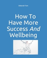 How To Have More Success and Have More Wellbeing: Book 1 in the maximy.life series 1916154980 Book Cover