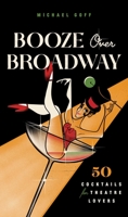 Booze Over Broadway: 50 Cocktails for Theatre Lovers 1982160004 Book Cover