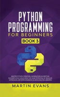 Python Programming for Beginners - Book 3: Master Python Iterators, Generators & Scripting Blender While Unlocking the Huge Potential of Regular ... Analysis Libraries B096LPS9L4 Book Cover