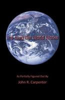The Way the World Works: As Partially Figured Out by 1483616231 Book Cover
