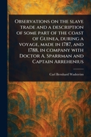 Observations on the Slave Trade and a Description of Some Part of the Coast of Guinea, During a Voyage, Made in 1787, and 1788, in Company With Doctor A. Sparrman and Captain Arrehenius 1023572680 Book Cover