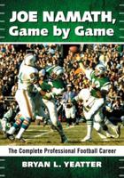 Joe Namath, Game by Game: The Complete Professional Football Career 0786470364 Book Cover