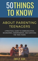 50 Things to Know About Parenting Teenagers: A Practical Guide to Communication, Boundaries, Independence, & Surviving the Teen Years B0H6Y3FHYB Book Cover