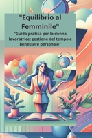 "Equilibrio al Femminile": "Guida pratica per la donna lavoratrice: gestione del tempo e benessere personale" (Italian Edition) B0DT9PK3YW Book Cover