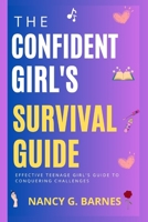 The Confident Girl's Survival Guide: Effective Teenage Girl's Guide to Conquering Challenges B0C5PGLRF1 Book Cover