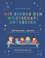 Mit Kindern Den Wortschatz Entdecken. 300 Deutsches - Spanisch Grundvokabular für Kinder & Anfänger: Mein großes buntes Vorschulbuch | Kindergarten ab ... Essen, Farben, Konzentration B0978T9NRR Book Cover