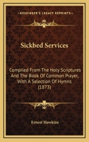 Sickbed Services: Compiled From The Holy Scriptures And The Book Of Common Prayer, With A Selection Of Hymns 1164834118 Book Cover