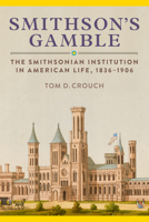 Smithson's Gamble: The Smithsonian Institution in American Life, 1836–1906 1588347915 Book Cover