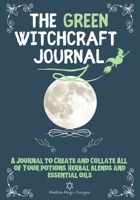 The Green Witchcraft Journal: A Journal to Create and Collate All of Your Potions, Herbal Blends and Essential Oils 1922515310 Book Cover